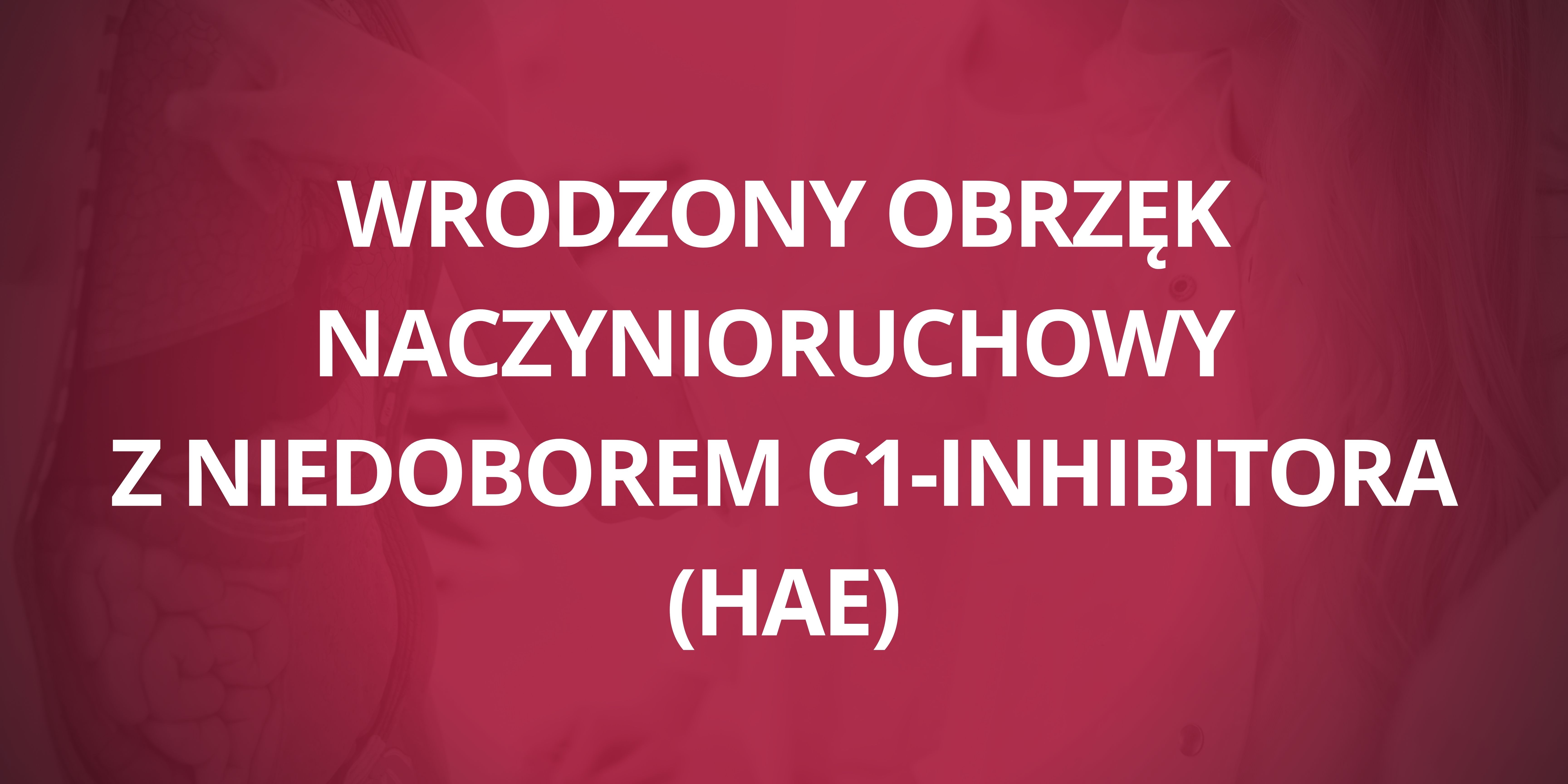 Wrodzony obrzęk naczynioruchowy z niedoborem C1 inhibitora HAE